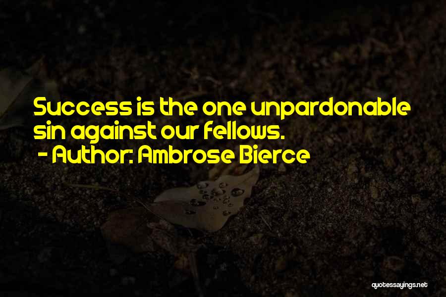 Ambrose Bierce Quotes: Success Is The One Unpardonable Sin Against Our Fellows.