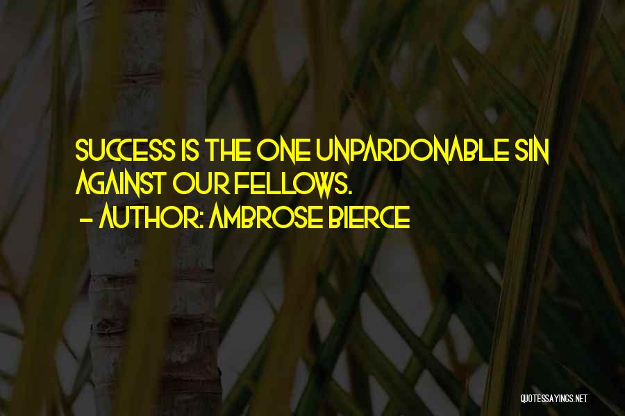 Ambrose Bierce Quotes: Success Is The One Unpardonable Sin Against Our Fellows.