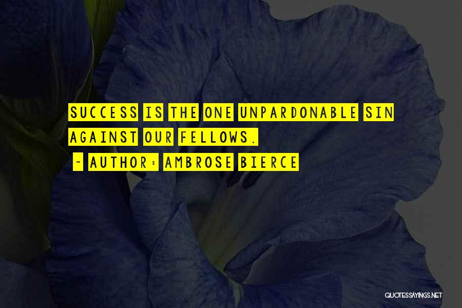 Ambrose Bierce Quotes: Success Is The One Unpardonable Sin Against Our Fellows.