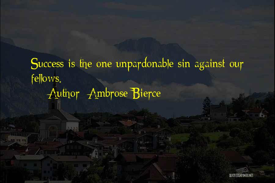 Ambrose Bierce Quotes: Success Is The One Unpardonable Sin Against Our Fellows.