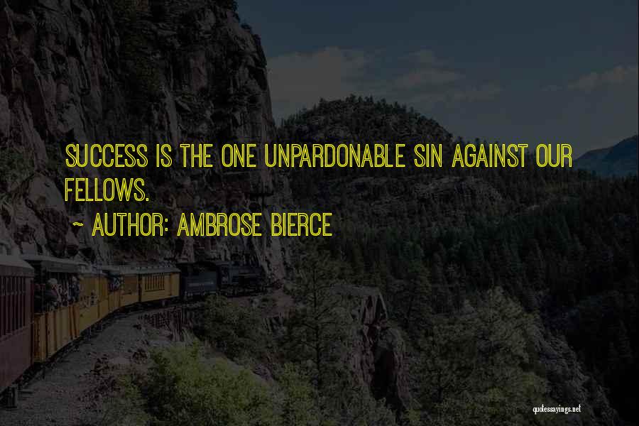 Ambrose Bierce Quotes: Success Is The One Unpardonable Sin Against Our Fellows.