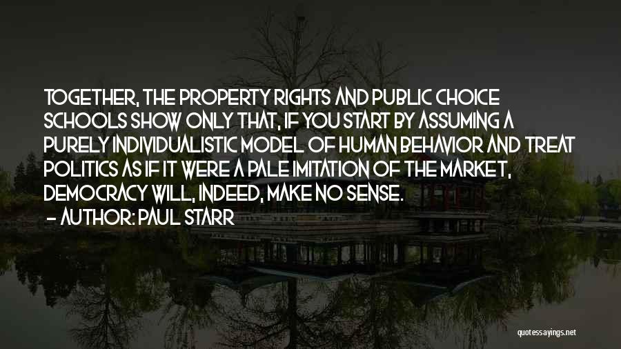 Paul Starr Quotes: Together, The Property Rights And Public Choice Schools Show Only That, If You Start By Assuming A Purely Individualistic Model