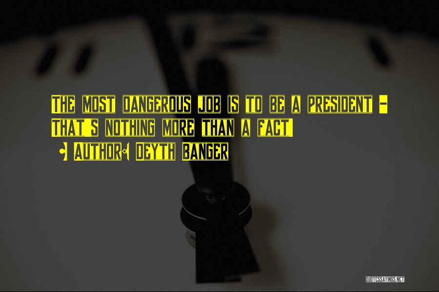 Deyth Banger Quotes: The Most Dangerous Job Is To Be A President - That's Nothing More Than A Fact!