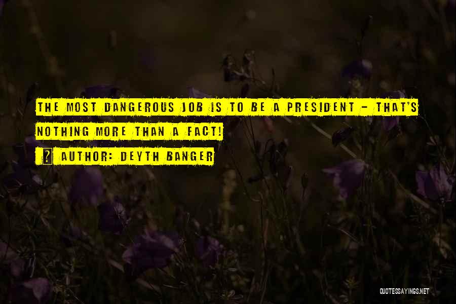 Deyth Banger Quotes: The Most Dangerous Job Is To Be A President - That's Nothing More Than A Fact!