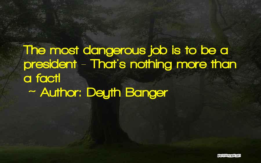 Deyth Banger Quotes: The Most Dangerous Job Is To Be A President - That's Nothing More Than A Fact!