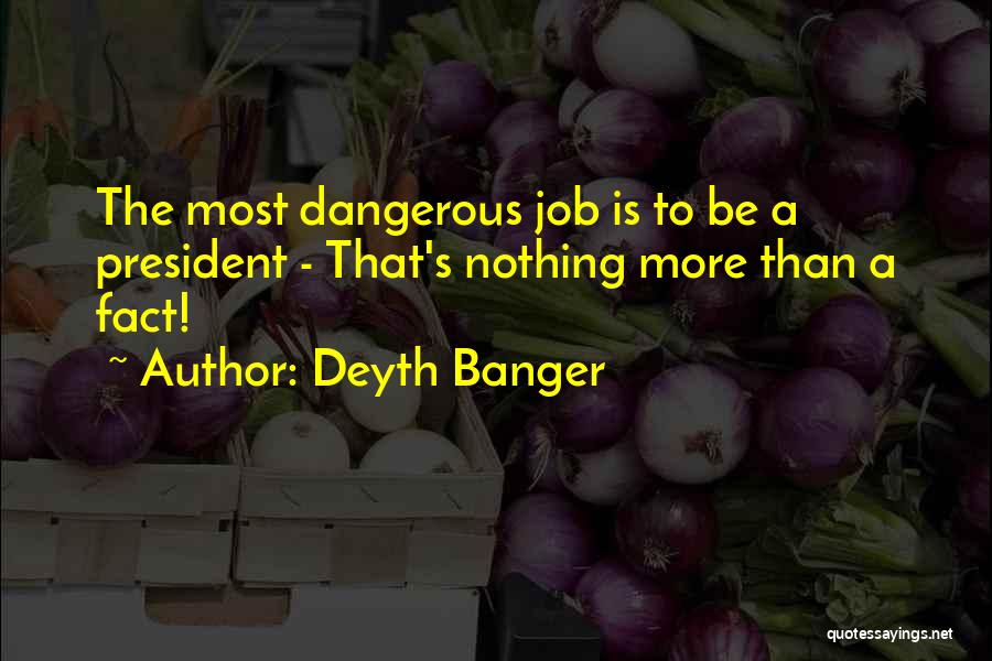 Deyth Banger Quotes: The Most Dangerous Job Is To Be A President - That's Nothing More Than A Fact!