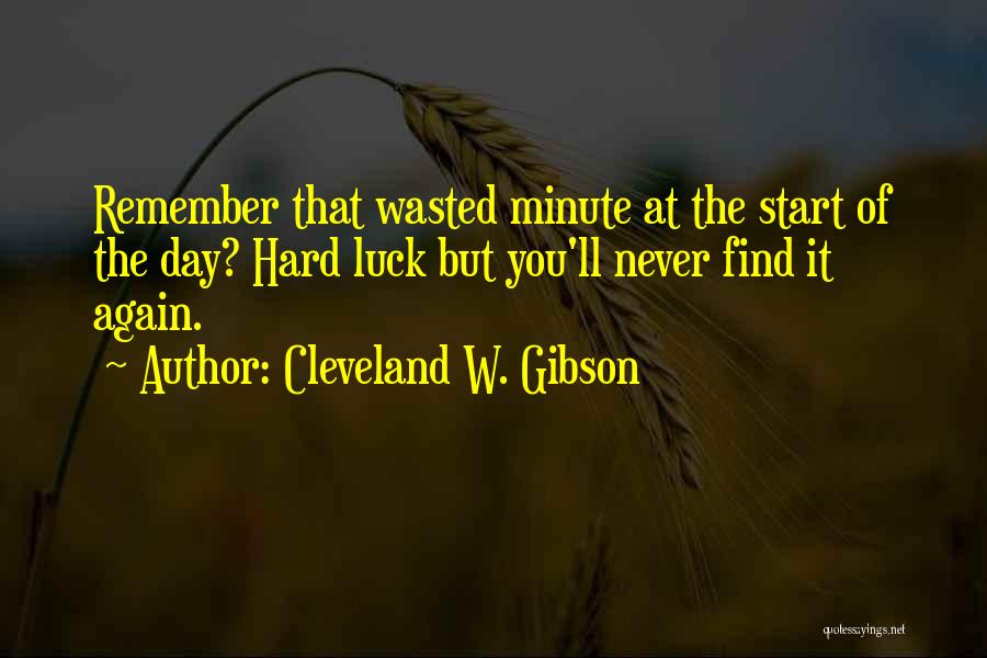 Cleveland W. Gibson Quotes: Remember That Wasted Minute At The Start Of The Day? Hard Luck But You'll Never Find It Again.