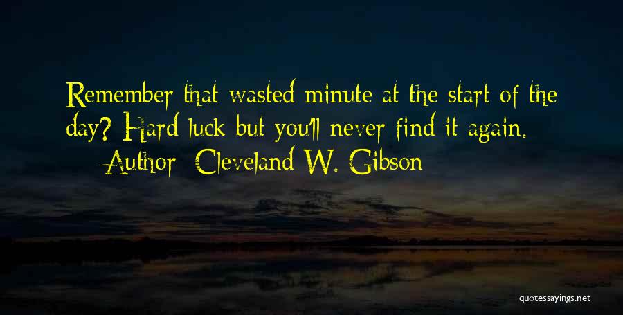 Cleveland W. Gibson Quotes: Remember That Wasted Minute At The Start Of The Day? Hard Luck But You'll Never Find It Again.