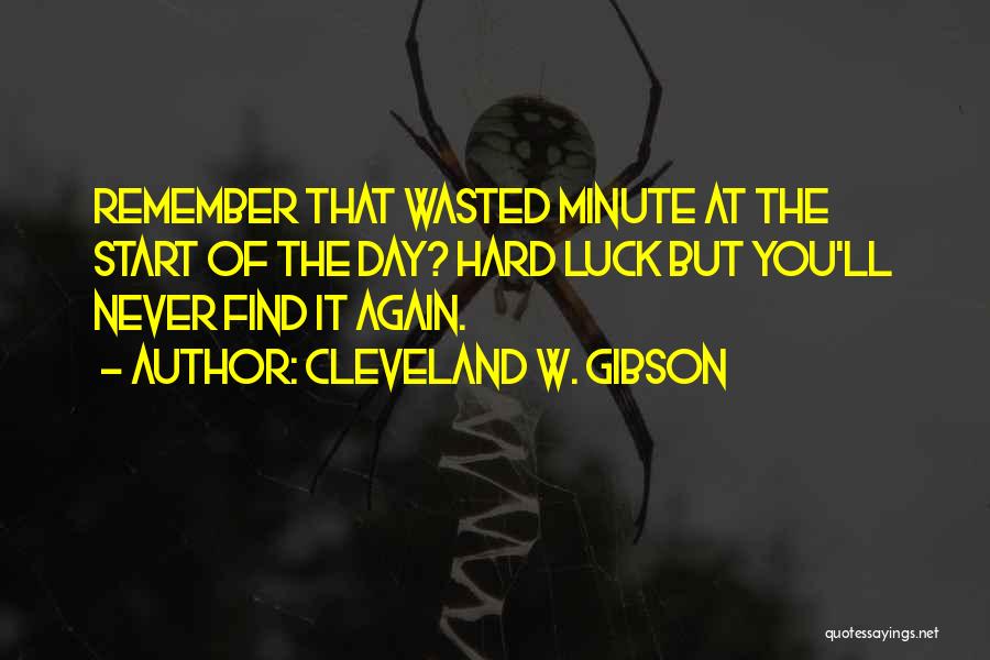 Cleveland W. Gibson Quotes: Remember That Wasted Minute At The Start Of The Day? Hard Luck But You'll Never Find It Again.