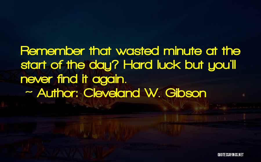 Cleveland W. Gibson Quotes: Remember That Wasted Minute At The Start Of The Day? Hard Luck But You'll Never Find It Again.