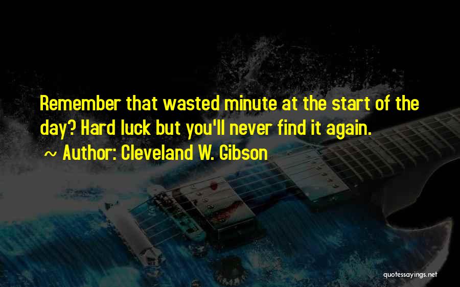 Cleveland W. Gibson Quotes: Remember That Wasted Minute At The Start Of The Day? Hard Luck But You'll Never Find It Again.