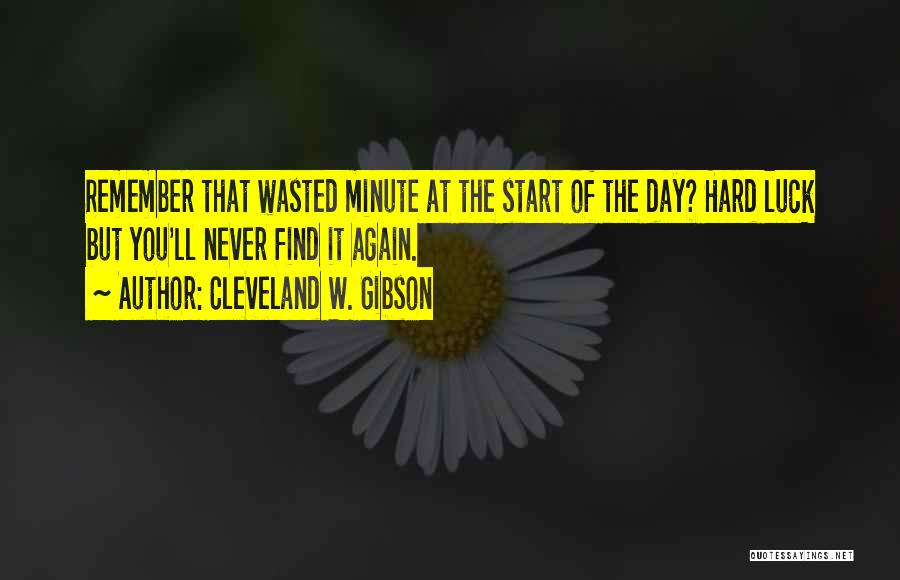 Cleveland W. Gibson Quotes: Remember That Wasted Minute At The Start Of The Day? Hard Luck But You'll Never Find It Again.