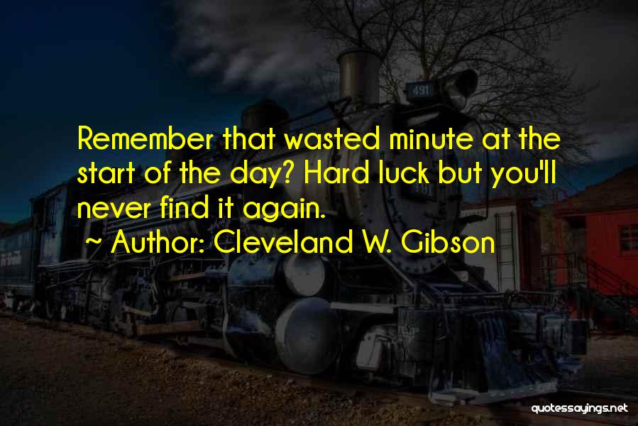 Cleveland W. Gibson Quotes: Remember That Wasted Minute At The Start Of The Day? Hard Luck But You'll Never Find It Again.