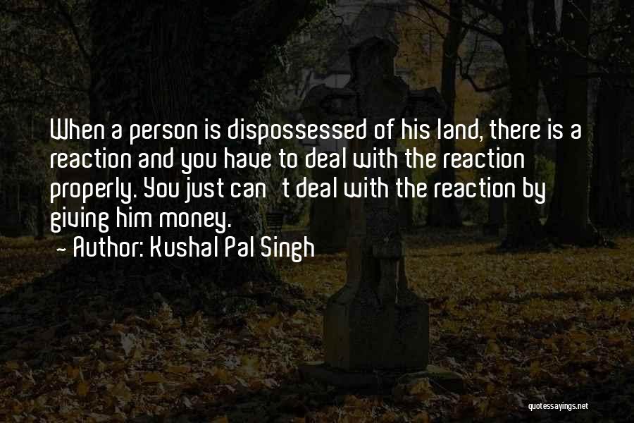 Kushal Pal Singh Quotes: When A Person Is Dispossessed Of His Land, There Is A Reaction And You Have To Deal With The Reaction