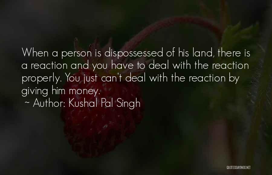 Kushal Pal Singh Quotes: When A Person Is Dispossessed Of His Land, There Is A Reaction And You Have To Deal With The Reaction