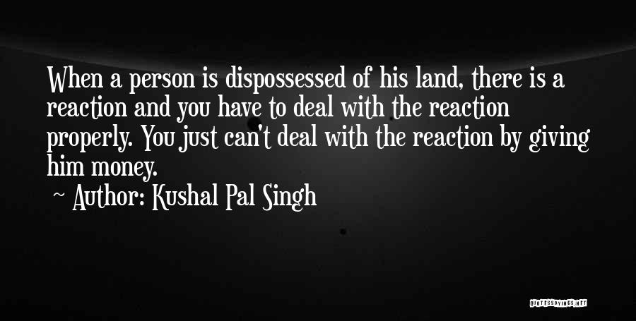 Kushal Pal Singh Quotes: When A Person Is Dispossessed Of His Land, There Is A Reaction And You Have To Deal With The Reaction