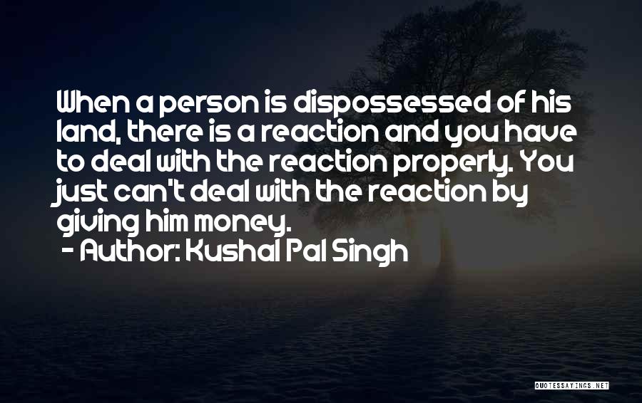 Kushal Pal Singh Quotes: When A Person Is Dispossessed Of His Land, There Is A Reaction And You Have To Deal With The Reaction