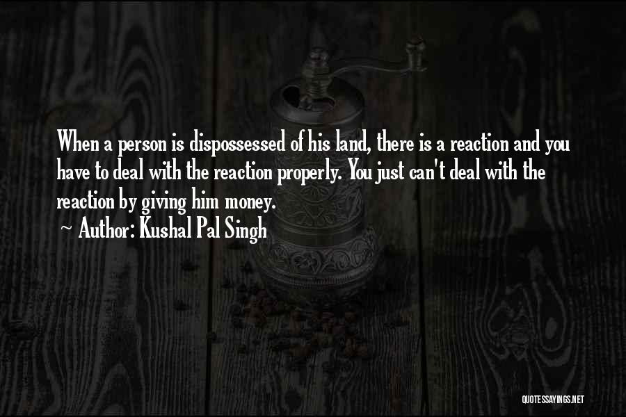 Kushal Pal Singh Quotes: When A Person Is Dispossessed Of His Land, There Is A Reaction And You Have To Deal With The Reaction