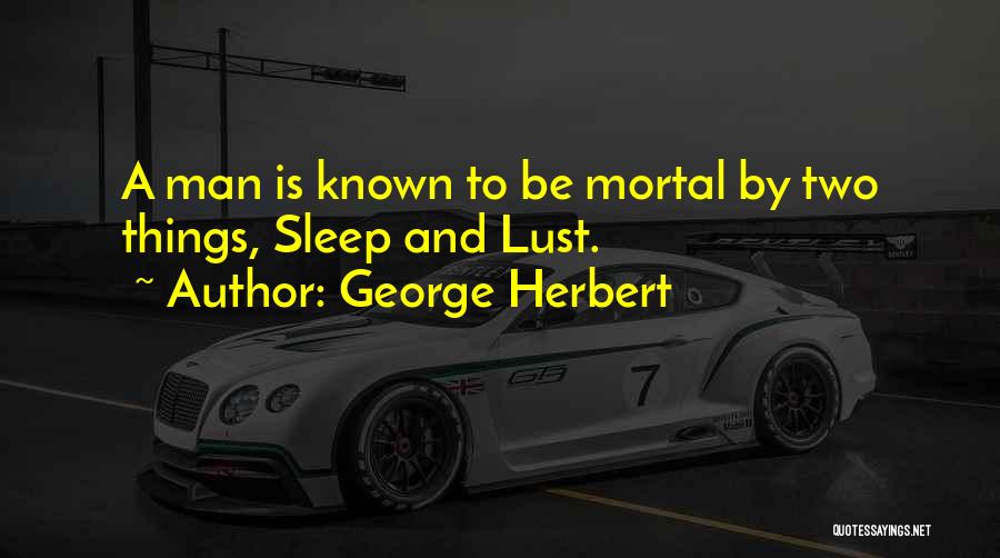 George Herbert Quotes: A Man Is Known To Be Mortal By Two Things, Sleep And Lust.