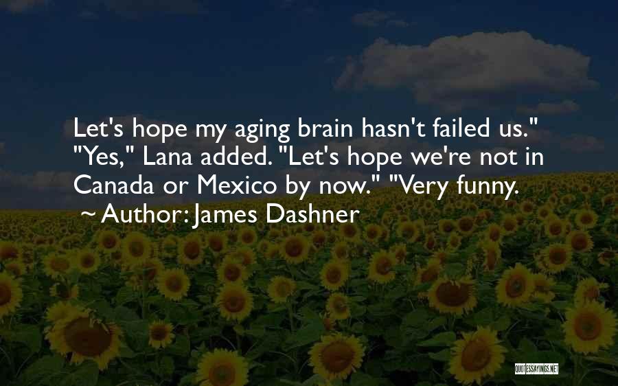 James Dashner Quotes: Let's Hope My Aging Brain Hasn't Failed Us. Yes, Lana Added. Let's Hope We're Not In Canada Or Mexico By