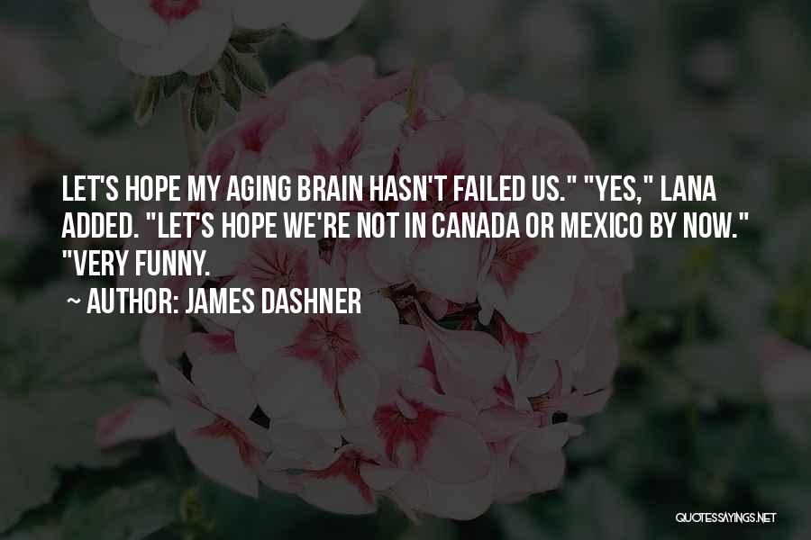 James Dashner Quotes: Let's Hope My Aging Brain Hasn't Failed Us. Yes, Lana Added. Let's Hope We're Not In Canada Or Mexico By