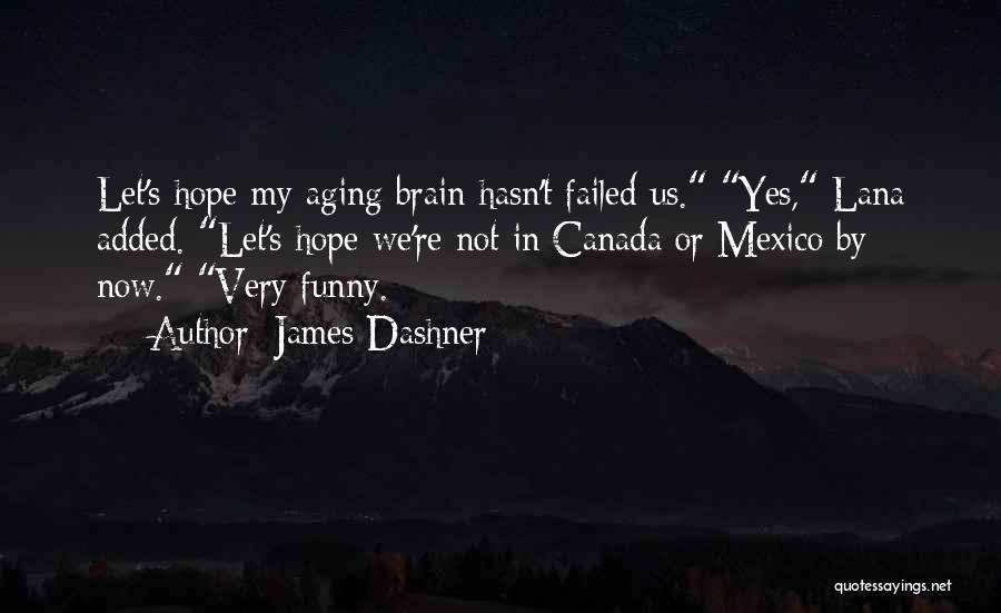 James Dashner Quotes: Let's Hope My Aging Brain Hasn't Failed Us. Yes, Lana Added. Let's Hope We're Not In Canada Or Mexico By