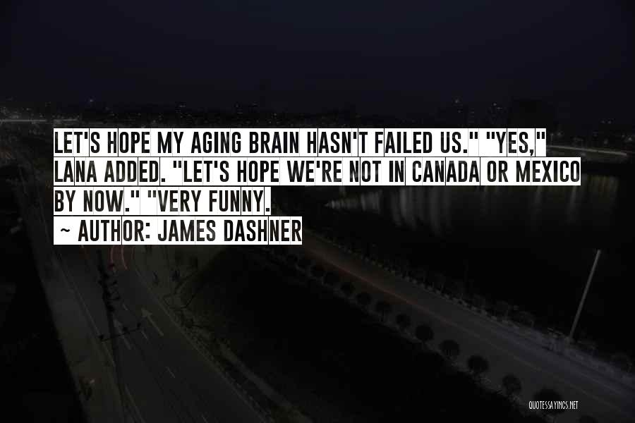 James Dashner Quotes: Let's Hope My Aging Brain Hasn't Failed Us. Yes, Lana Added. Let's Hope We're Not In Canada Or Mexico By