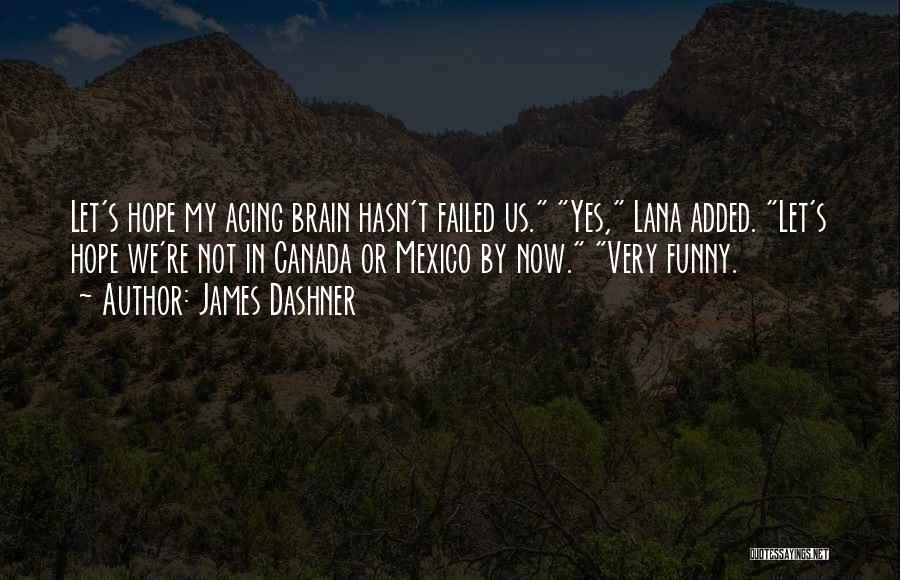 James Dashner Quotes: Let's Hope My Aging Brain Hasn't Failed Us. Yes, Lana Added. Let's Hope We're Not In Canada Or Mexico By