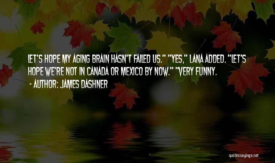 James Dashner Quotes: Let's Hope My Aging Brain Hasn't Failed Us. Yes, Lana Added. Let's Hope We're Not In Canada Or Mexico By