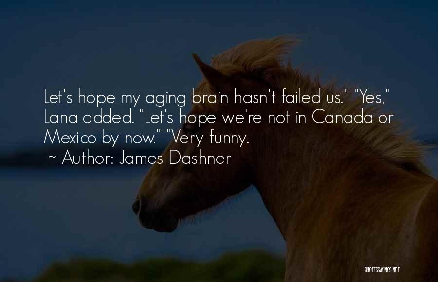 James Dashner Quotes: Let's Hope My Aging Brain Hasn't Failed Us. Yes, Lana Added. Let's Hope We're Not In Canada Or Mexico By