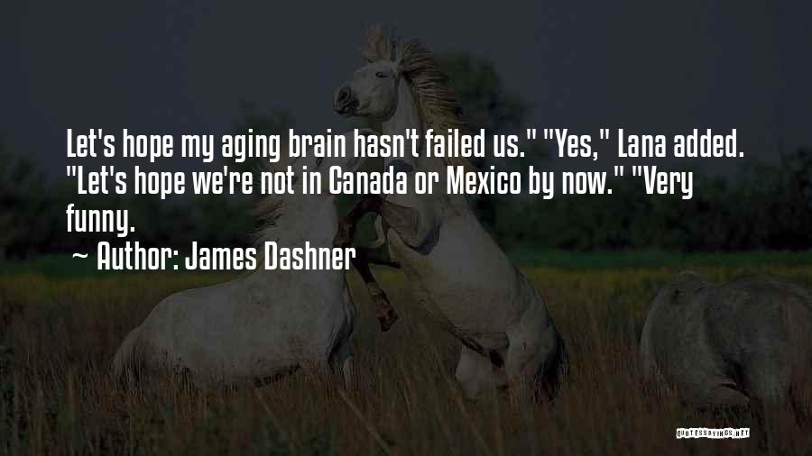 James Dashner Quotes: Let's Hope My Aging Brain Hasn't Failed Us. Yes, Lana Added. Let's Hope We're Not In Canada Or Mexico By