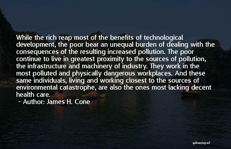 James H. Cone Quotes: While The Rich Reap Most Of The Benefits Of Technological Development, The Poor Bear An Unequal Burden Of Dealing With