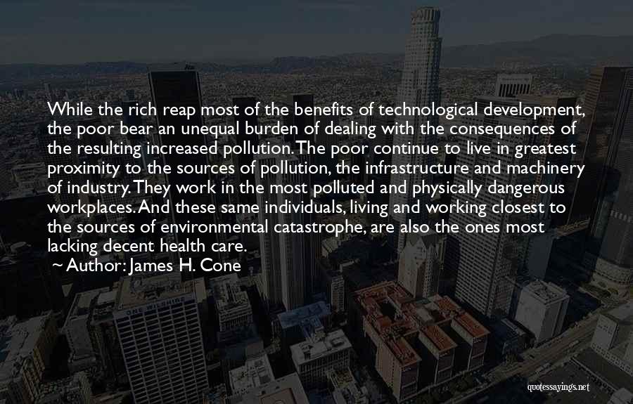 James H. Cone Quotes: While The Rich Reap Most Of The Benefits Of Technological Development, The Poor Bear An Unequal Burden Of Dealing With