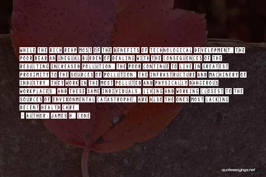 James H. Cone Quotes: While The Rich Reap Most Of The Benefits Of Technological Development, The Poor Bear An Unequal Burden Of Dealing With