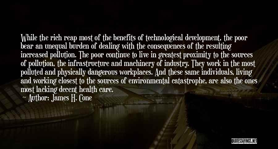 James H. Cone Quotes: While The Rich Reap Most Of The Benefits Of Technological Development, The Poor Bear An Unequal Burden Of Dealing With