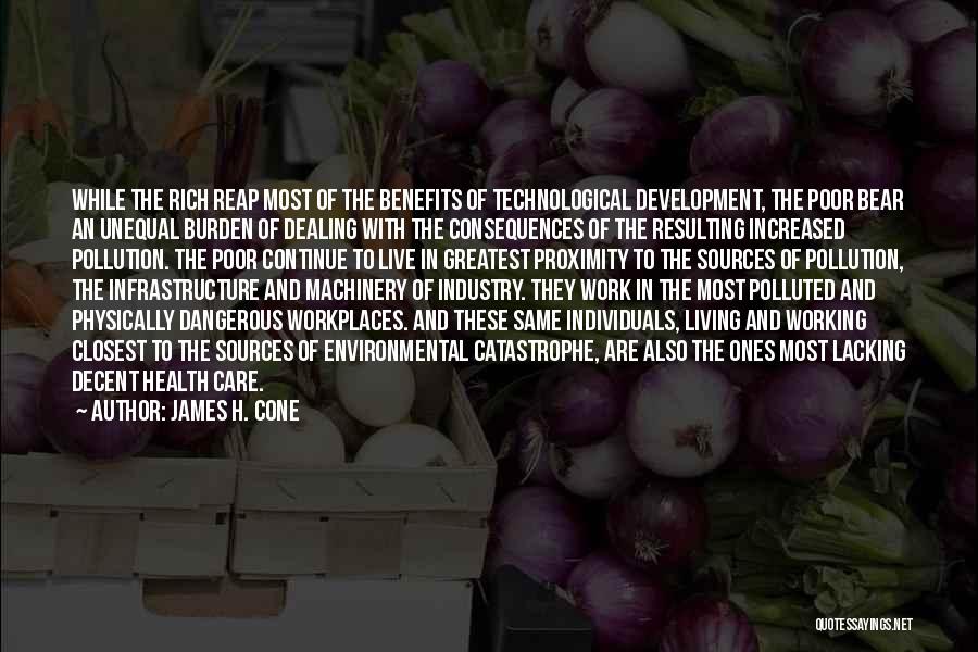 James H. Cone Quotes: While The Rich Reap Most Of The Benefits Of Technological Development, The Poor Bear An Unequal Burden Of Dealing With