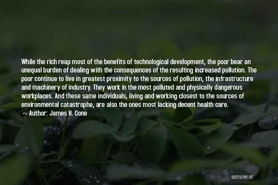 James H. Cone Quotes: While The Rich Reap Most Of The Benefits Of Technological Development, The Poor Bear An Unequal Burden Of Dealing With