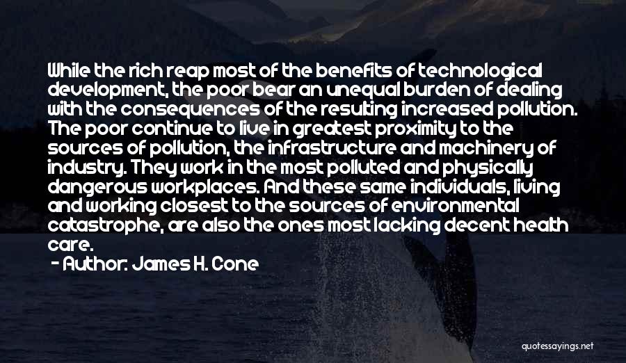 James H. Cone Quotes: While The Rich Reap Most Of The Benefits Of Technological Development, The Poor Bear An Unequal Burden Of Dealing With