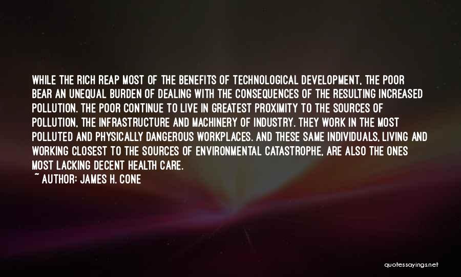 James H. Cone Quotes: While The Rich Reap Most Of The Benefits Of Technological Development, The Poor Bear An Unequal Burden Of Dealing With