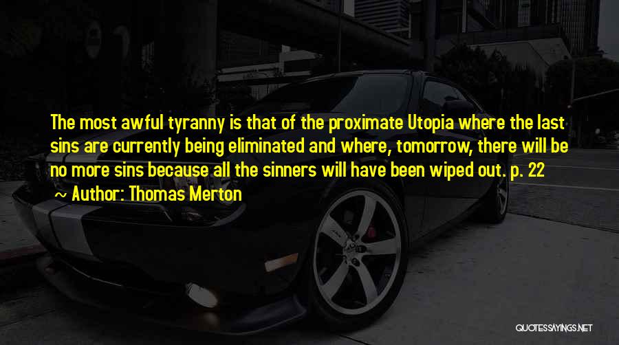 Thomas Merton Quotes: The Most Awful Tyranny Is That Of The Proximate Utopia Where The Last Sins Are Currently Being Eliminated And Where,