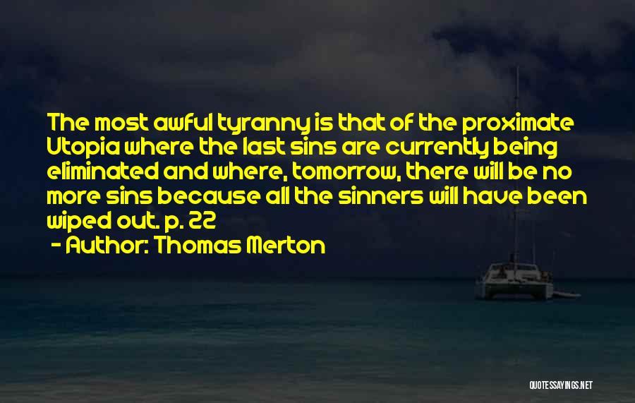 Thomas Merton Quotes: The Most Awful Tyranny Is That Of The Proximate Utopia Where The Last Sins Are Currently Being Eliminated And Where,