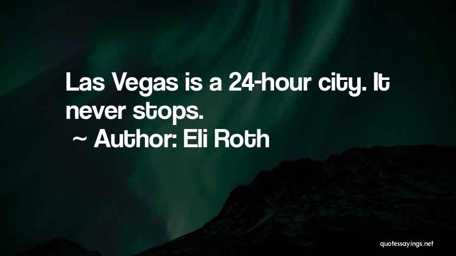 Eli Roth Quotes: Las Vegas Is A 24-hour City. It Never Stops.