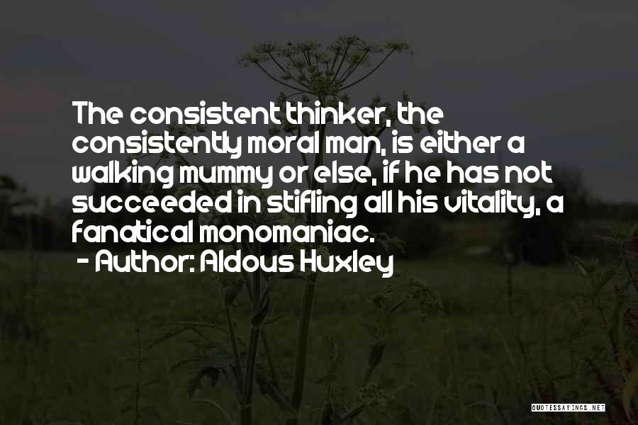 Aldous Huxley Quotes: The Consistent Thinker, The Consistently Moral Man, Is Either A Walking Mummy Or Else, If He Has Not Succeeded In