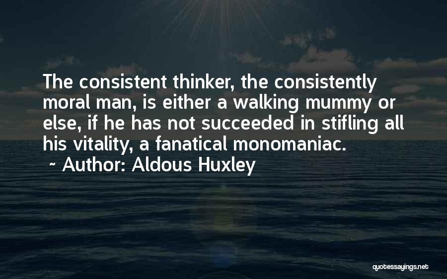 Aldous Huxley Quotes: The Consistent Thinker, The Consistently Moral Man, Is Either A Walking Mummy Or Else, If He Has Not Succeeded In