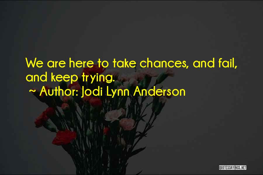 Jodi Lynn Anderson Quotes: We Are Here To Take Chances, And Fail, And Keep Trying.