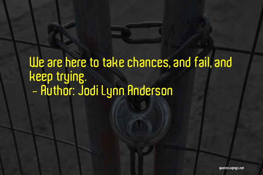 Jodi Lynn Anderson Quotes: We Are Here To Take Chances, And Fail, And Keep Trying.