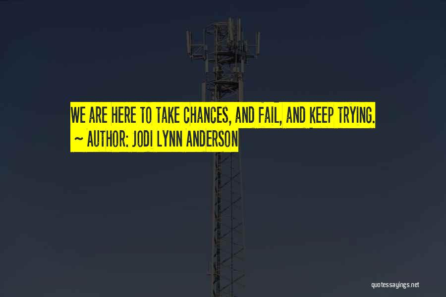 Jodi Lynn Anderson Quotes: We Are Here To Take Chances, And Fail, And Keep Trying.