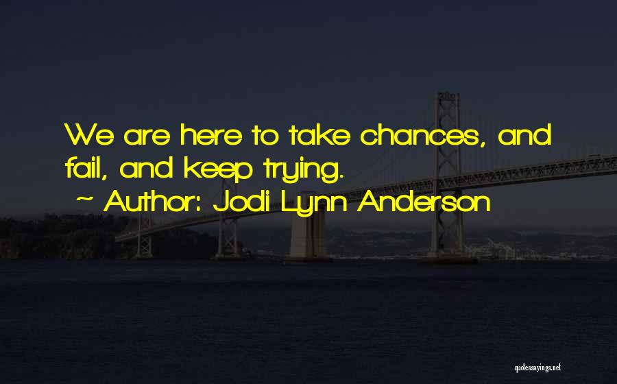 Jodi Lynn Anderson Quotes: We Are Here To Take Chances, And Fail, And Keep Trying.