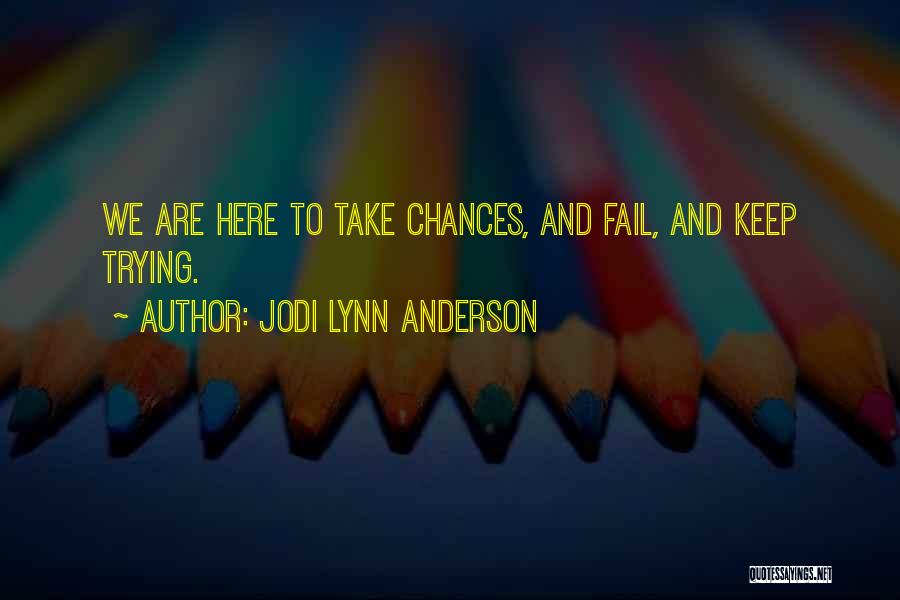 Jodi Lynn Anderson Quotes: We Are Here To Take Chances, And Fail, And Keep Trying.