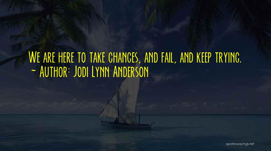 Jodi Lynn Anderson Quotes: We Are Here To Take Chances, And Fail, And Keep Trying.